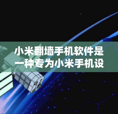 小米翻墙手机软件是一种专为小米手机设计的翻墙功能，旨在通过自动复制和下载文件来保护隐私并提升效率。以下是对该软件的详细介绍