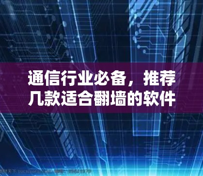 通信行业必备，推荐几款适合翻墙的软件