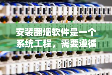 安装翻墙软件是一个系统工程，需要遵循以下步骤以确保成功