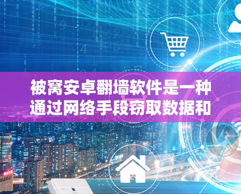 被窝安卓翻墙软件是一种通过网络手段窃取数据和执行恶意操作的软件，常见于翻墙工具或安全软件中。以下是针对该问题的详细分析和预防措施
