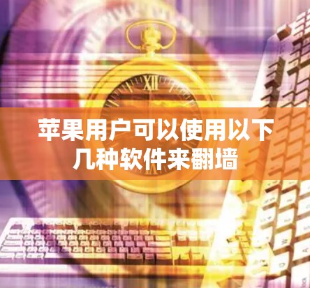 苹果用户可以使用以下几种软件来翻墙