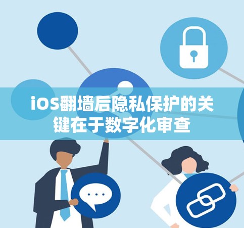 iOS翻墙后隐私保护的关键在于数字化审查