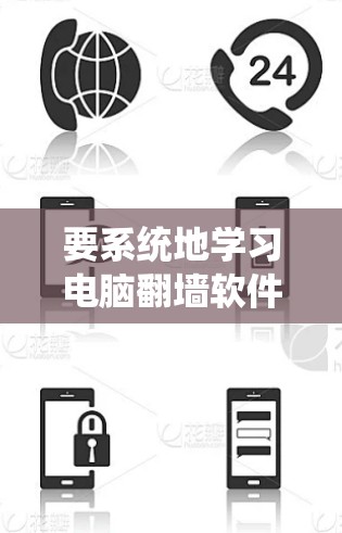 要系统地学习电脑翻墙软件，可以按照以下步骤进行
