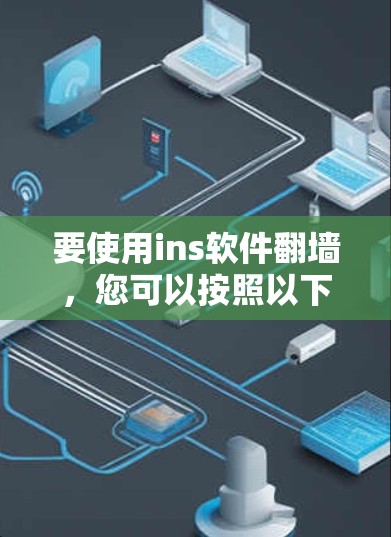 要使用ins软件翻墙，您可以按照以下步骤进行操作