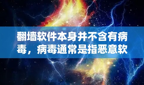 翻墙软件本身并不含有病毒，病毒通常是指恶意软件，而翻墙软件主要是用于保护用户安全，通过加密或绕过网络协议来阻止未经授权的访问。它们的设计和功能不同，病毒的可能性取决于具体的翻墙软件及其安全性设计