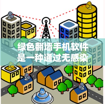 绿色翻墙手机软件是一种通过无感染方式传输设备信息的工具，旨在保护用户隐私。以下是详细的步骤和注意事项