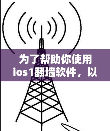 为了帮助你使用ios1翻墙软件，以下是一个清晰的指南