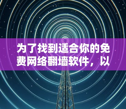 为了找到适合你的免费网络翻墙软件,以下是一些推荐及建议 为了找到适合你的免费网络翻墙软件,以下是一些推荐及建议
