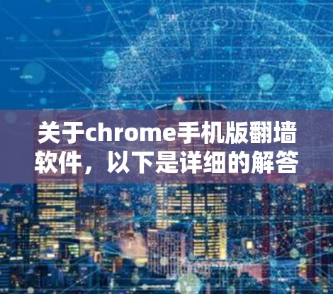 关于chrome手机版翻墙软件,以下是详细的解答 关于chrome手机版翻墙软件,以下是详细的解答