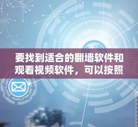 要找到适合的翻墙软件和观看视频软件,可以按照以下步骤进行 要找到适合的翻墙软件和观看视频软件,可以按照以下步骤进行
