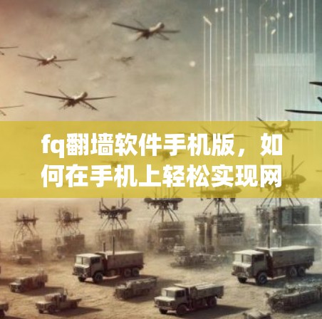 fq翻墙软件手机版，如何在手机上轻松实现网络访问