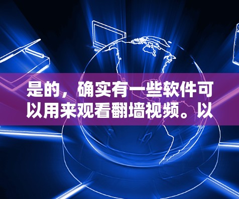 是的，确实有一些软件可以用来观看翻墙视频。以下是一些推荐的工具和方法