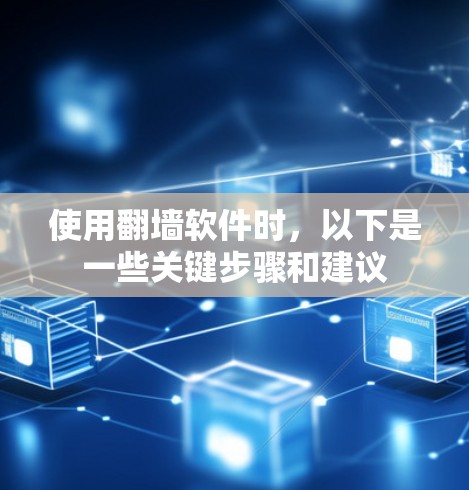 使用翻墙软件时，以下是一些关键步骤和建议