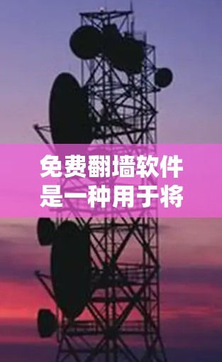 免费翻墙软件是一种用于将视频或图片从一个网站复制到另一个网站的工具，通常不涉及版权问题，即不复制内容本身。以下是一些常见的免费翻墙软件及其特点