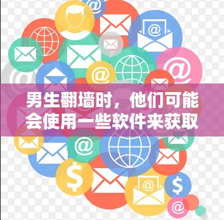 男生翻墙时，他们可能会使用一些软件来获取文件、搜索资源或进行其他在线操作。以下是一些常见的软件推荐，这些软件通常支持文件上传、下载、搜索等功能