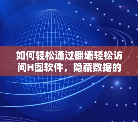 如何轻松通过翻墙轻松访问H图软件，隐藏数据的隐藏技巧
