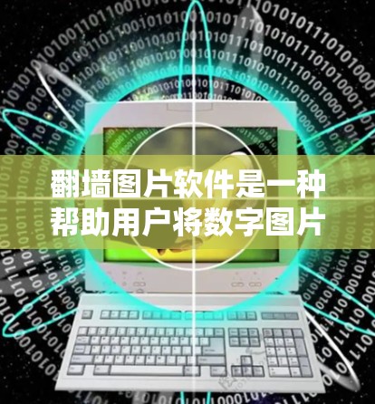 翻墙图片软件是一种帮助用户将数字图片复制到其他平台的工具。以下是一些推荐的免费翻墙软件，涵盖多平台支持、分辨率调整、安全性以及界面友好度