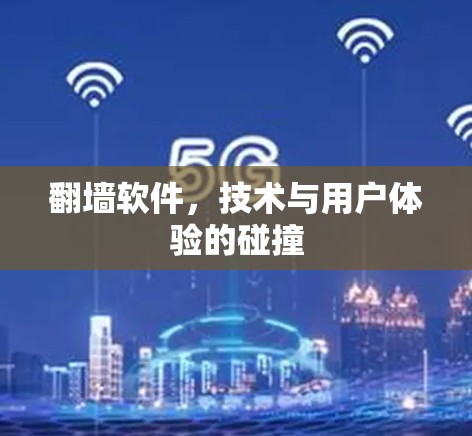 翻墙软件，技术与用户体验的碰撞