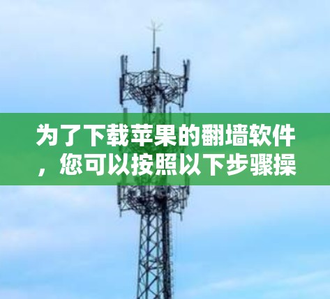 为了下载苹果的翻墙软件，您可以按照以下步骤操作