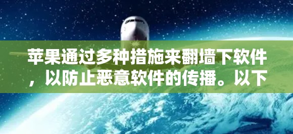 苹果通过多种措施来翻墙下软件，以防止恶意软件的传播。以下是苹果实施的步骤和策略