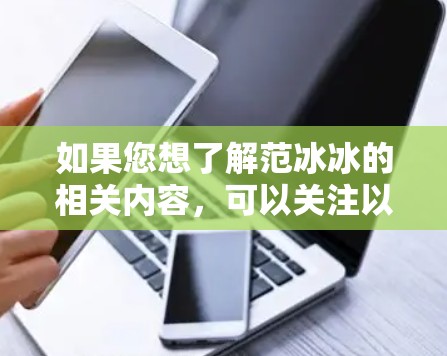 如果您想了解范冰冰的相关内容，可以关注以下几点
