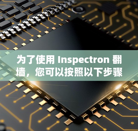 为了使用 Inspectron 翻墙，您可以按照以下步骤进行