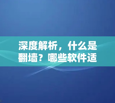 深度解析，什么是翻墙？哪些软件适合用于翻墙回国？