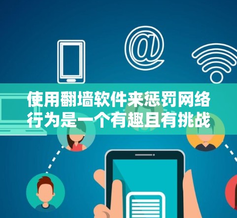 使用翻墙软件来惩罚网络行为是一个有趣且有挑战性的探索。以下是一些综合考虑的因素和建议