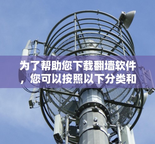 为了帮助您下载翻墙软件，您可以按照以下分类和功能建议进行选择