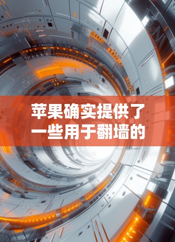 苹果确实提供了一些用于翻墙的工具和应用，这些工具可以帮助用户访问外部网络。以下是苹果提供的主要翻墙软件和工具