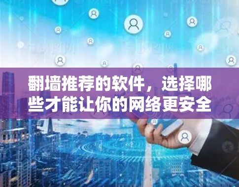 翻墙推荐的软件，选择哪些才能让你的网络更安全？