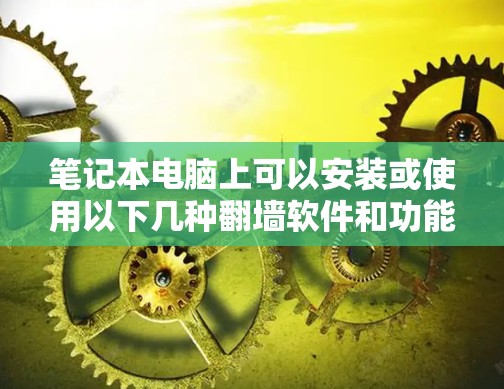 笔记本电脑上可以安装或使用以下几种翻墙软件和功能