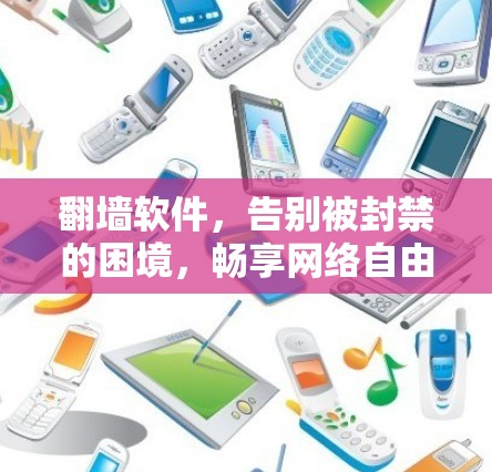 翻墙软件，告别被封禁的困境，畅享网络自由