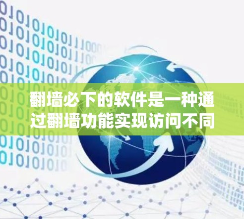 翻墙必下的软件是一种通过翻墙功能实现访问不同服务器的解决方案。以下是一个系统的步骤指南，帮助您实现翻墙功能