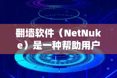 翻墙软件（NetNuke）是一种帮助用户绕过网络防火墙的工具，用于访问互联网资源。以下是一些简单且易用的翻墙软件推荐，供选择