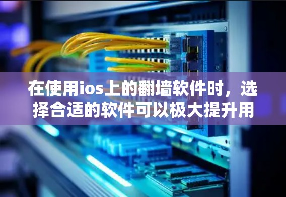 在使用ios上的翻墙软件时，选择合适的软件可以极大提升用户体验。以下是对不同软件的综合评价和推荐