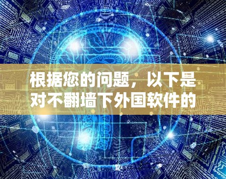 根据您的问题，以下是对不翻墙下外国软件的详细分析和建议