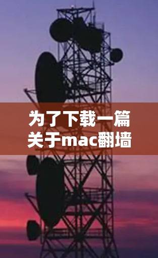 为了下载一篇关于mac翻墙的英文文章，您可以按照以下步骤进行