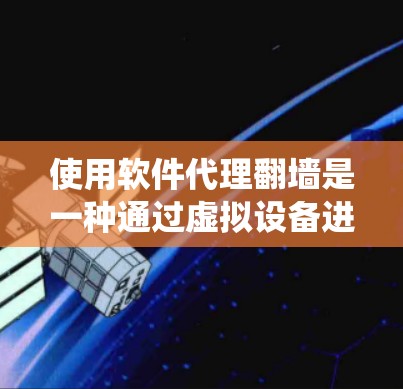 使用软件代理翻墙是一种通过虚拟设备进行网络访问的便捷方式，帮助用户减少携带设备的困扰。以下是一个清晰的指南，帮助您系统地进行这个过程