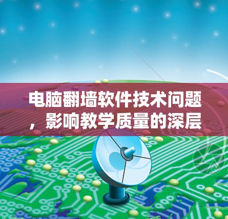电脑翻墙软件技术问题，影响教学质量的深层挑战