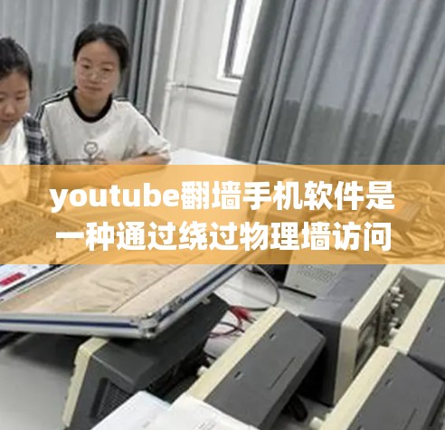 youtube翻墙手机软件是一种通过绕过物理墙访问YouTube内容的解决方案，主要目的是保护用户隐私和提供更安全的访问方式。以下是关于该技术的详细信息