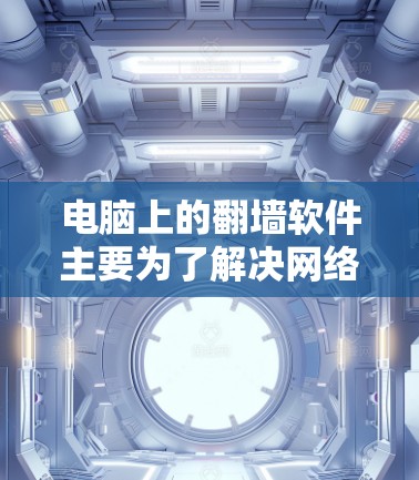 电脑上的翻墙软件主要为了解决网络问题，如防火墙限制访问或网络连接不稳定。以下是一些常见的翻墙软件及其功能