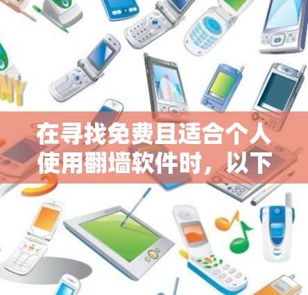 在寻找免费且适合个人使用翻墙软件时，以下是一些推荐，结合了功能全面性和易用性，适合普通用户