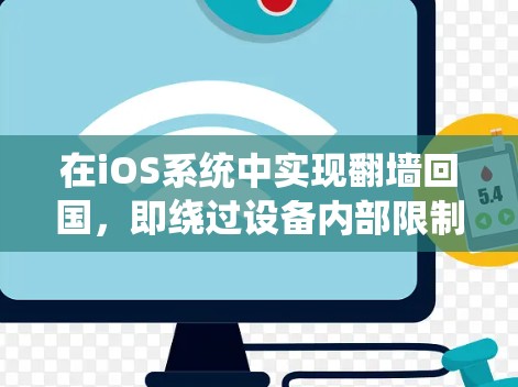 在iOS系统中实现翻墙回国，即绕过设备内部限制访问外部互联网，可以通过以下几种方式实现