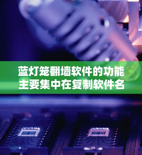 蓝灯笼翻墙软件的功能主要集中在复制软件名称，而不是实际复制内容。以下是详细的解释和建议