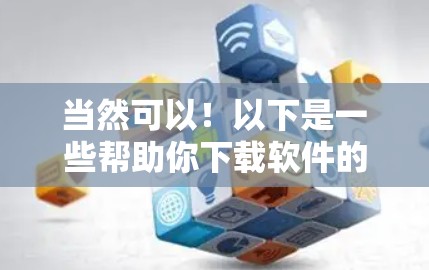 当然可以！以下是一些帮助你下载软件的方法，无需翻墙