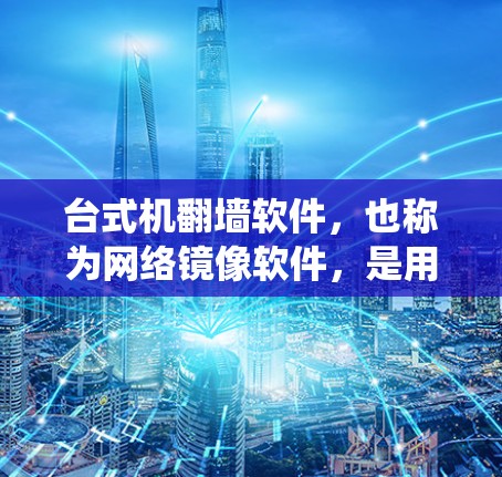 台式机翻墙软件，也称为网络镜像软件，是用于将计算机系统转换到另一台系统或网络中的一种工具。以下是关于该主题的详细总结