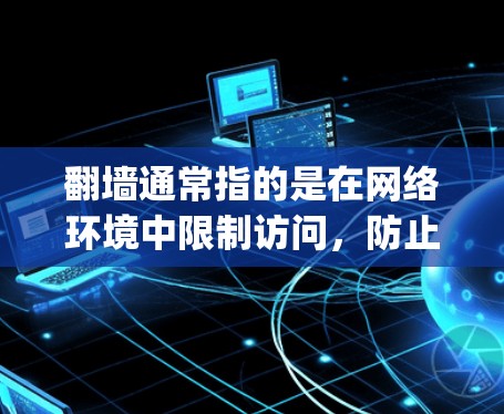 翻墙通常指的是在网络环境中限制访问，防止某些内容或资源被访问。而社交软件则是在特定网络环境中建立和管理社交关系的工具，例如微信、Facebook、Instagram等