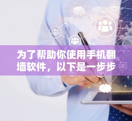 为了帮助你使用手机翻墙软件，以下是一步步的指南