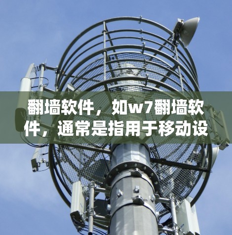 翻墙软件，如w7翻墙软件，通常是指用于移动设备或计算机系统中进行网络位置转换的特殊工具。以下是对该主题的详细说明